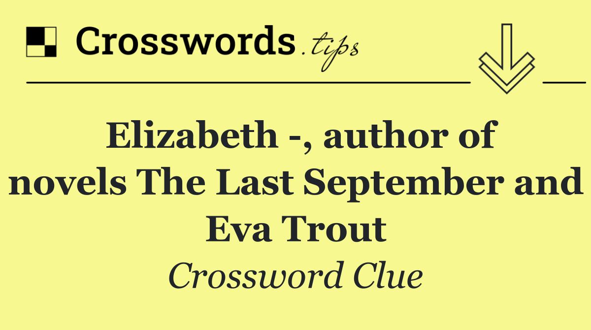 Elizabeth  , author of novels The Last September and Eva Trout