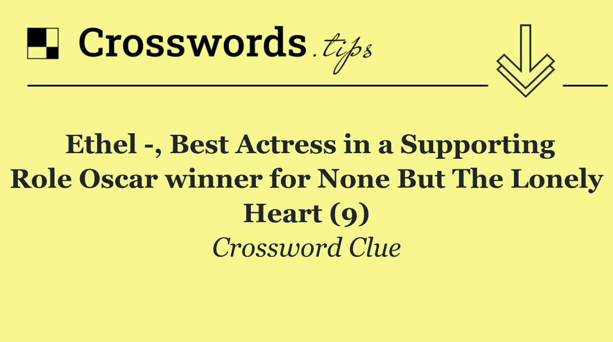 Ethel  , Best Actress in a Supporting Role Oscar winner for None But The Lonely Heart (9)