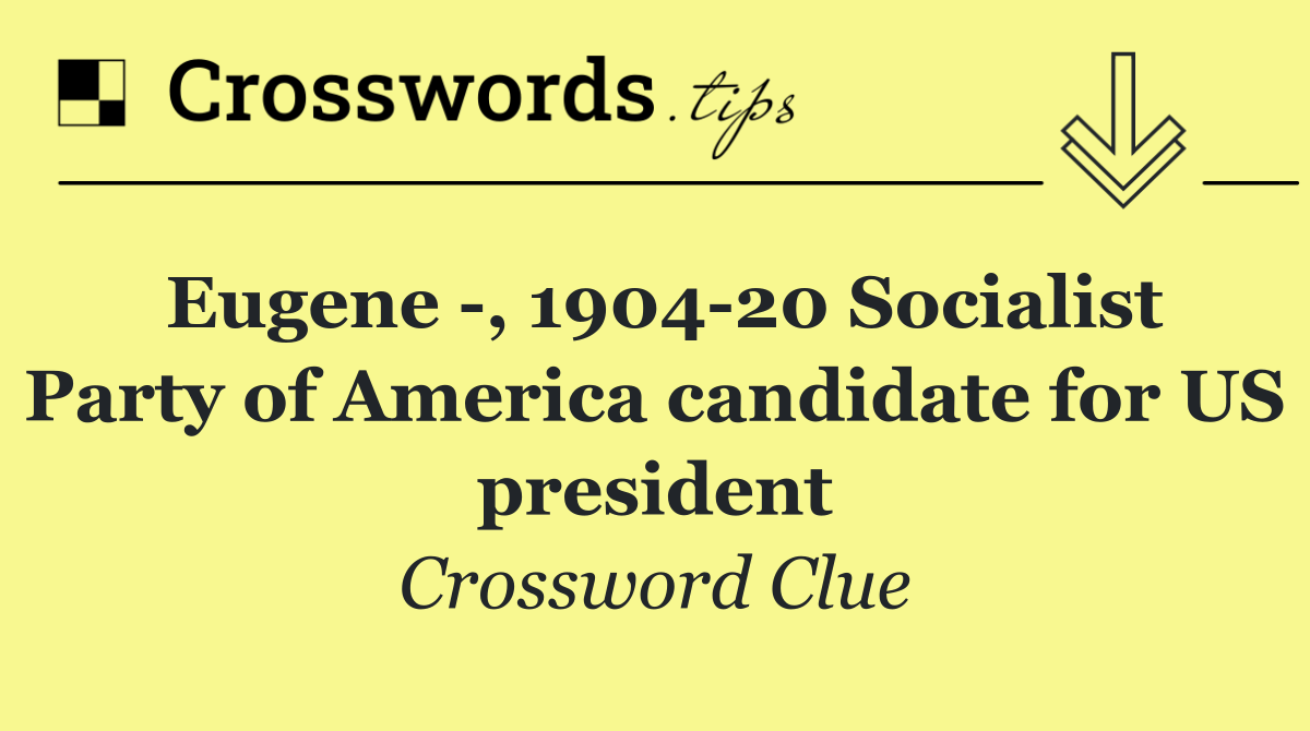 Eugene  , 1904 20 Socialist Party of America candidate for US president