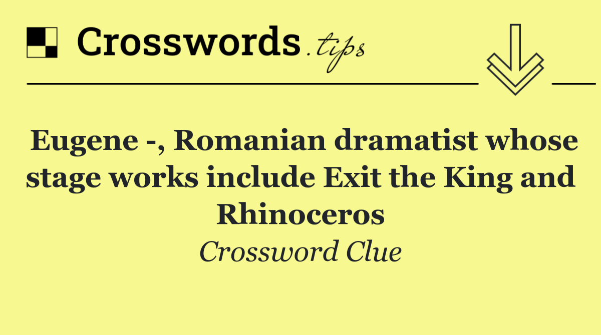 Eugene  , Romanian dramatist whose stage works include Exit the King and Rhinoceros