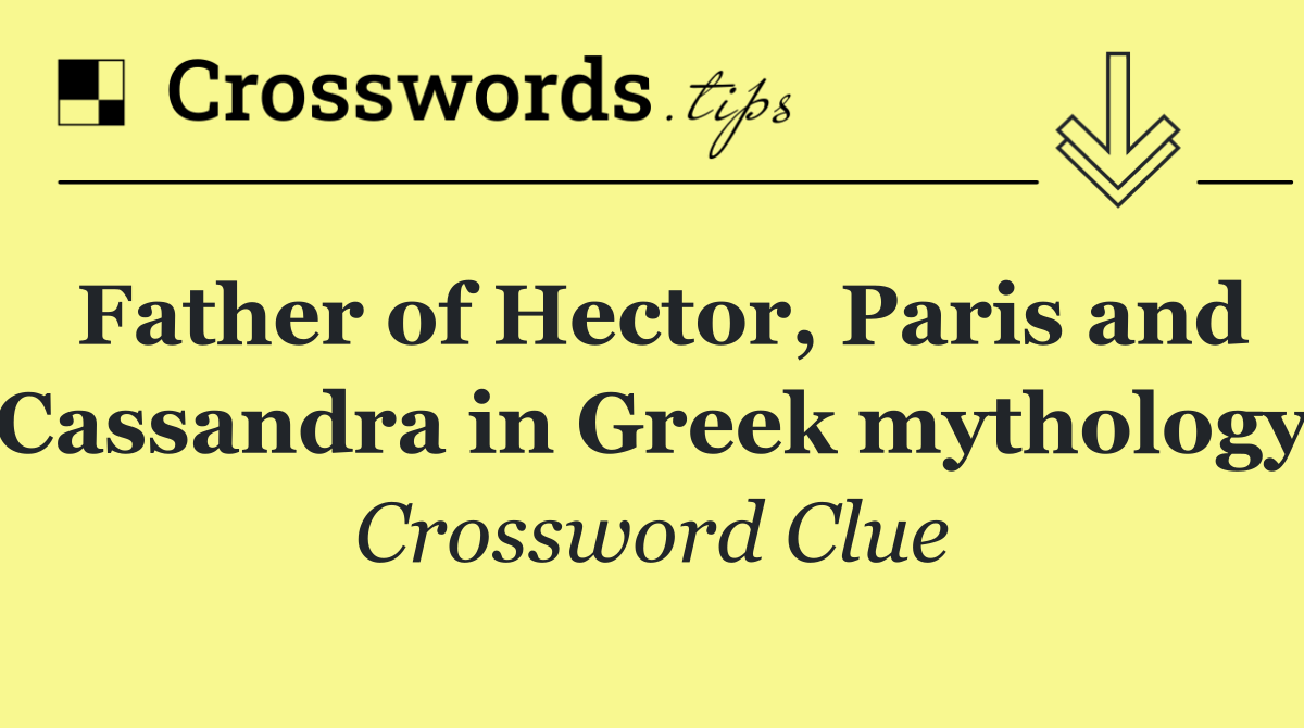 Father of Hector, Paris and Cassandra in Greek mythology