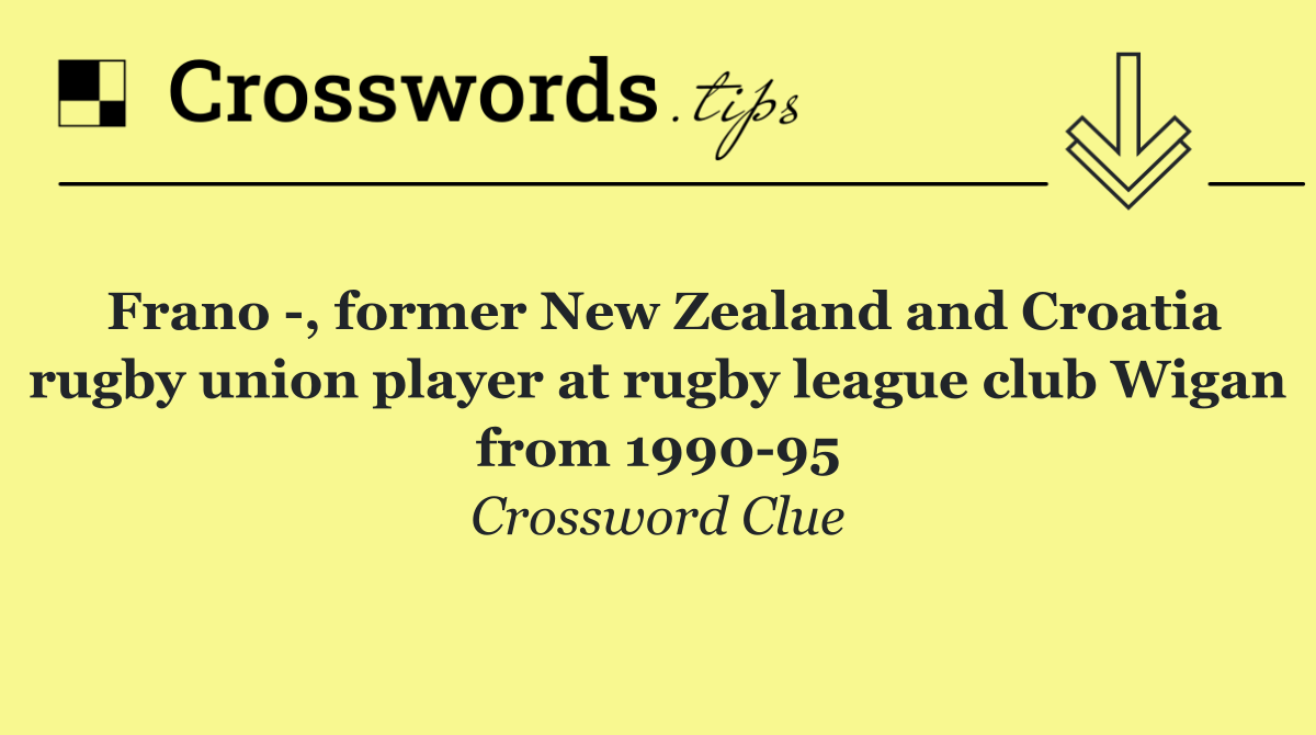 Frano  , former New Zealand and Croatia rugby union player at rugby league club Wigan from 1990 95