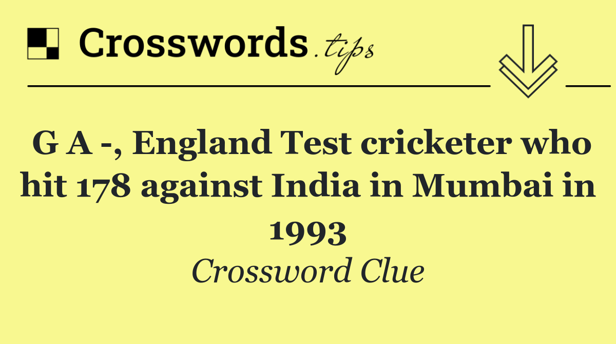 G A  , England Test cricketer who hit 178 against India in Mumbai in 1993