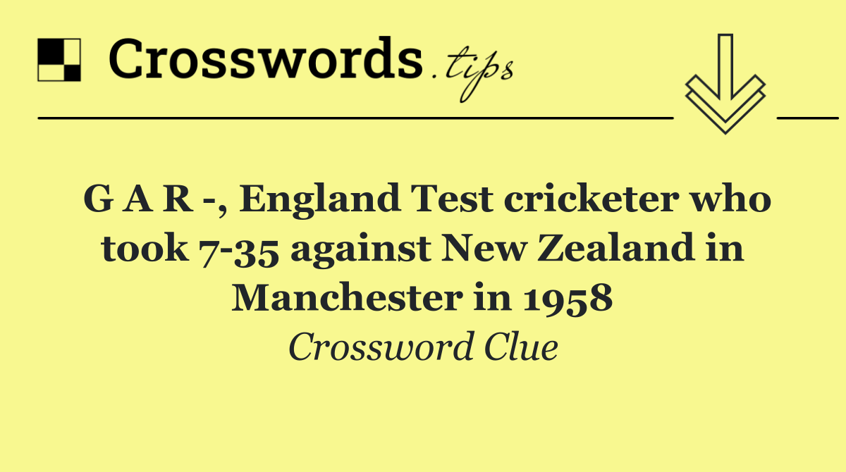 G A R  , England Test cricketer who took 7 35 against New Zealand in Manchester in 1958