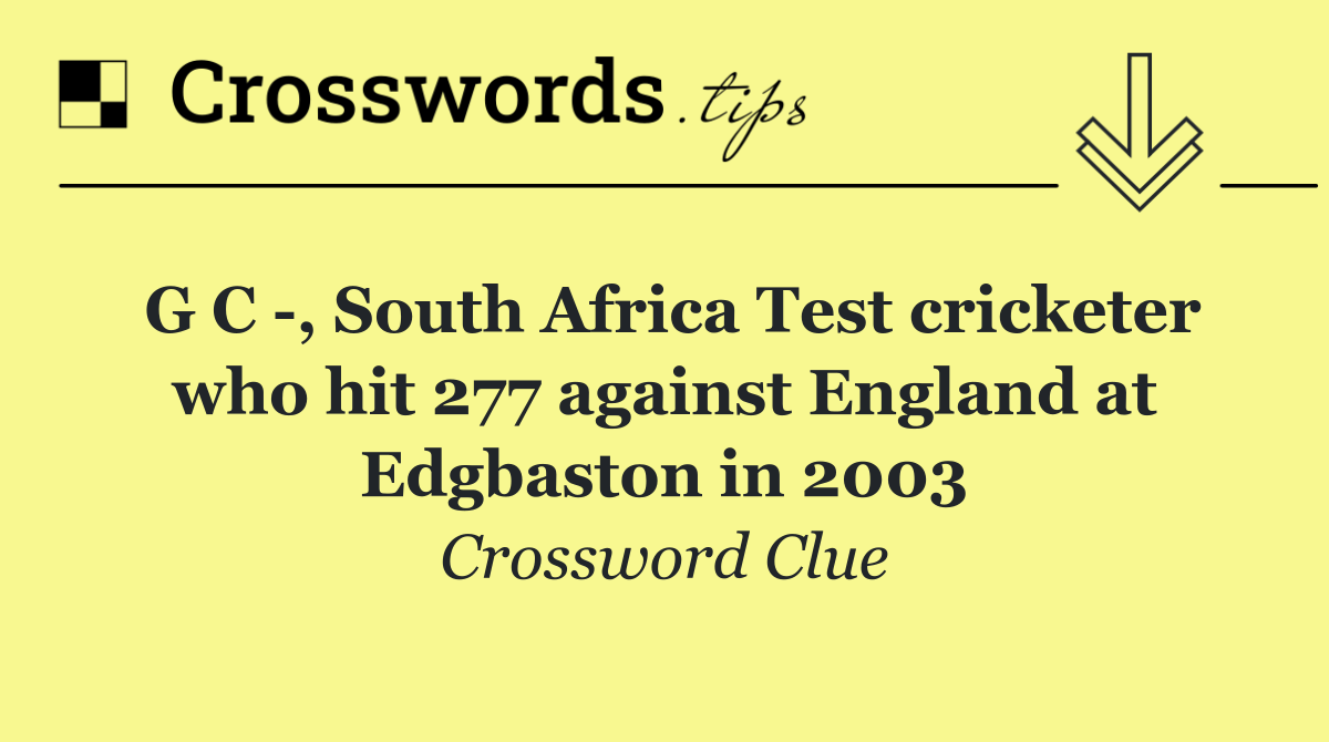 G C  , South Africa Test cricketer who hit 277 against England at Edgbaston in 2003