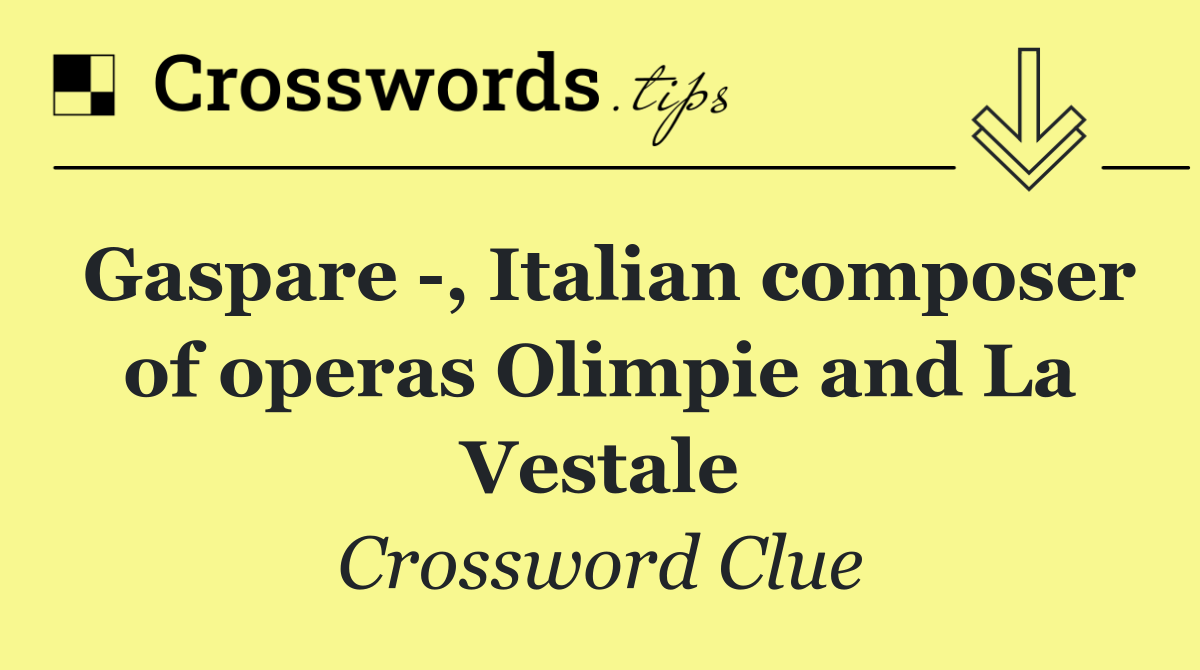 Gaspare  , Italian composer of operas Olimpie and La Vestale