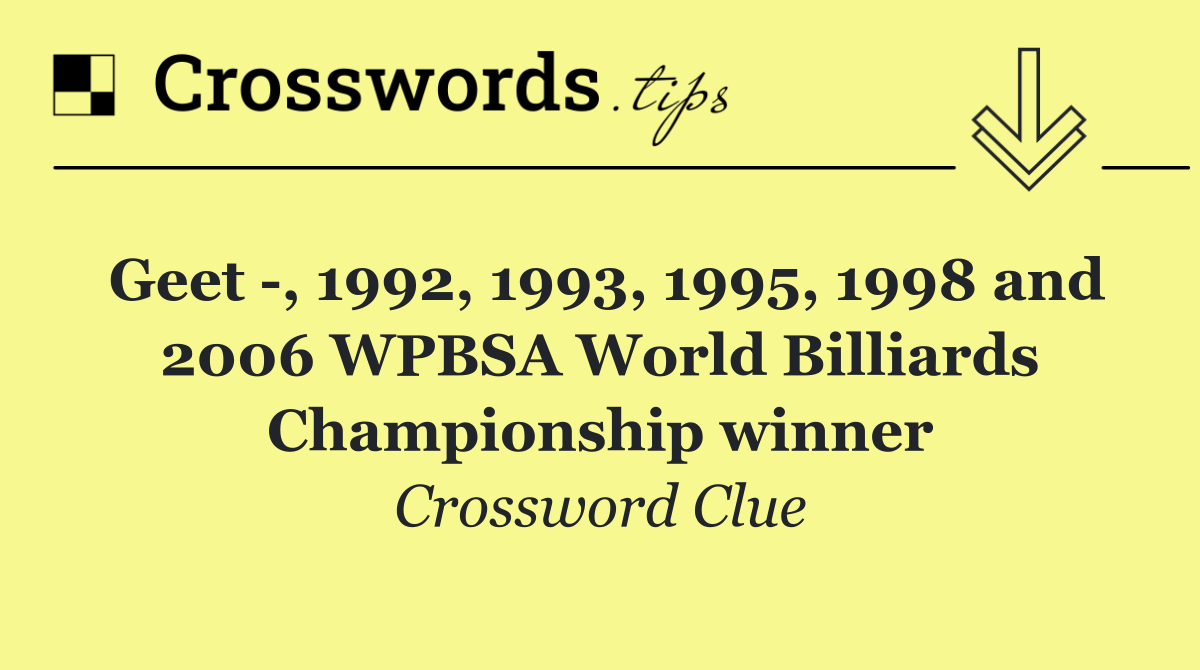 Geet  , 1992, 1993, 1995, 1998 and 2006 WPBSA World Billiards Championship winner