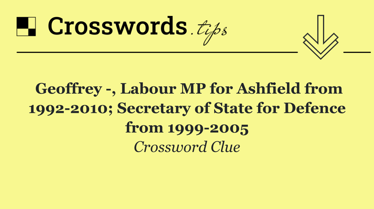 Geoffrey  , Labour MP for Ashfield from 1992 2010; Secretary of State for Defence from 1999 2005