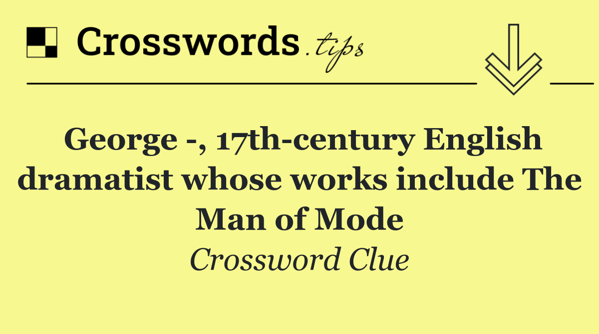 George  , 17th century English dramatist whose works include The Man of Mode