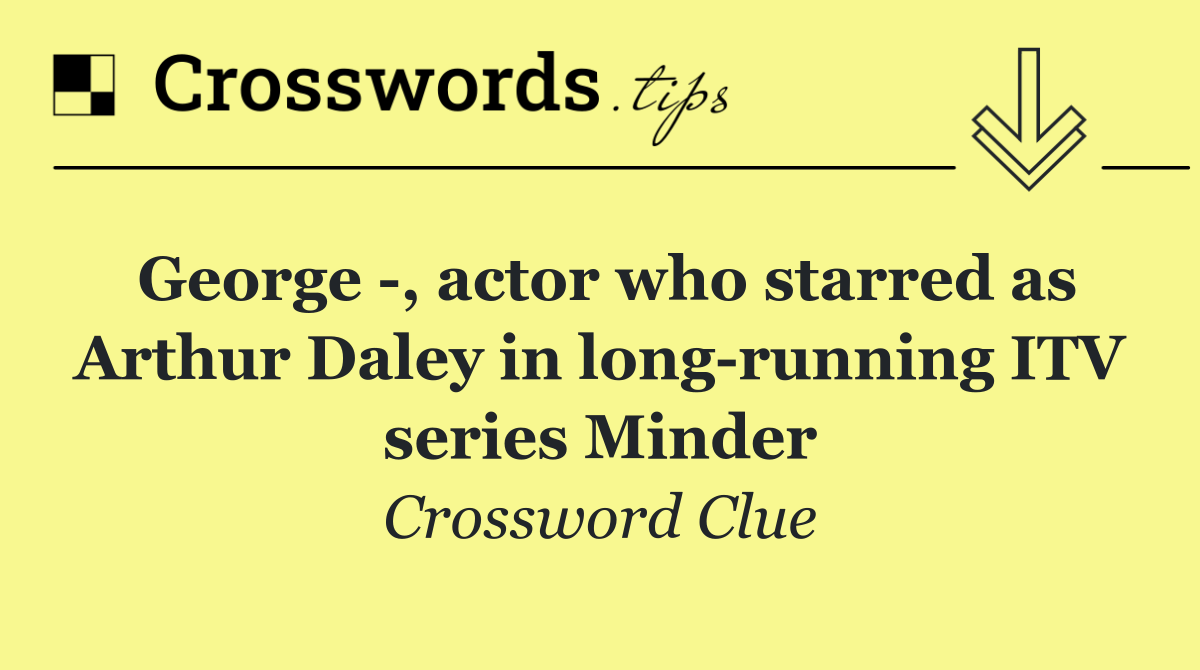 George  , actor who starred as Arthur Daley in long running ITV series Minder