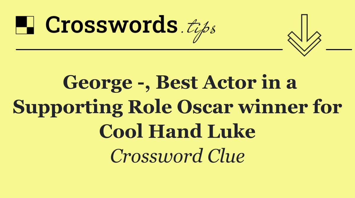 George  , Best Actor in a Supporting Role Oscar winner for Cool Hand Luke