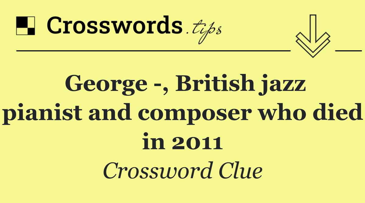 George  , British jazz pianist and composer who died in 2011