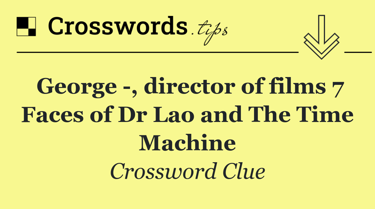 George  , director of films 7 Faces of Dr Lao and The Time Machine