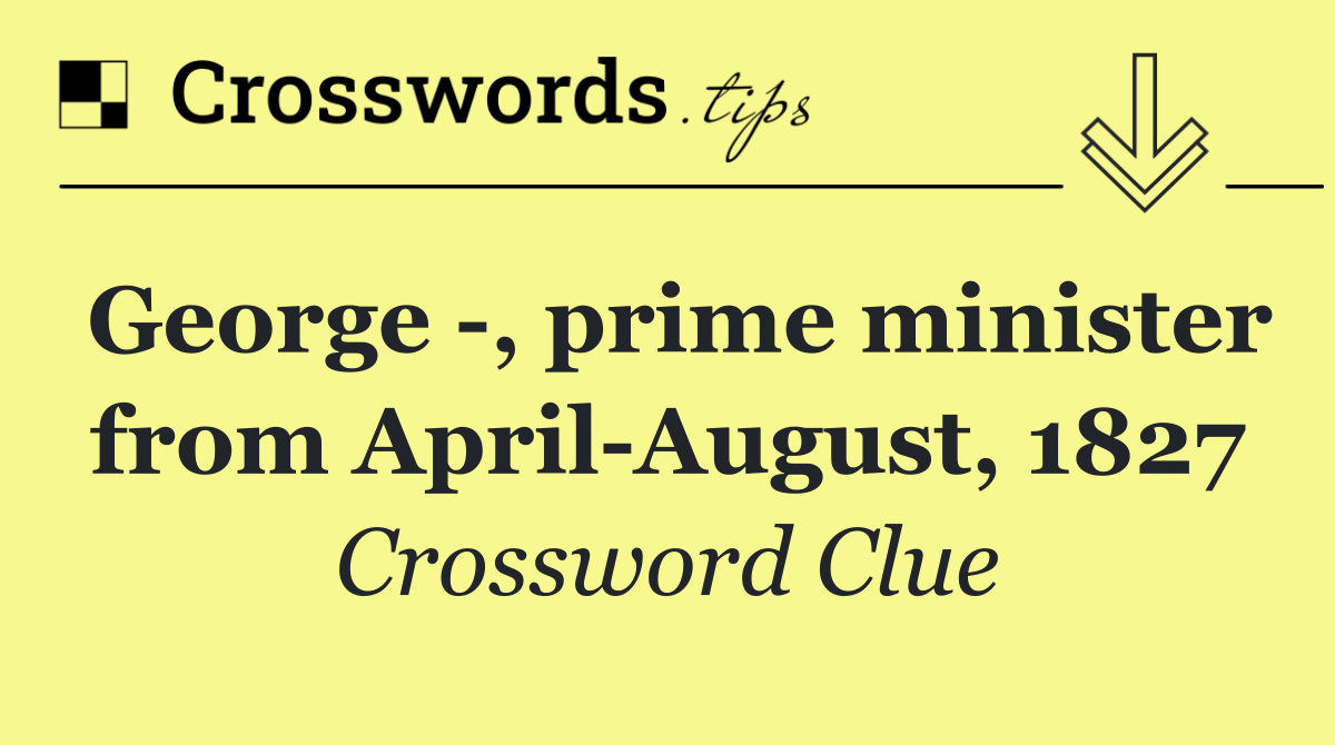 George  , prime minister from April August, 1827