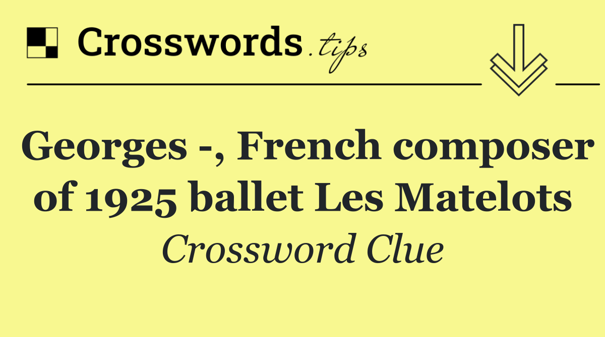 Georges  , French composer of 1925 ballet Les Matelots