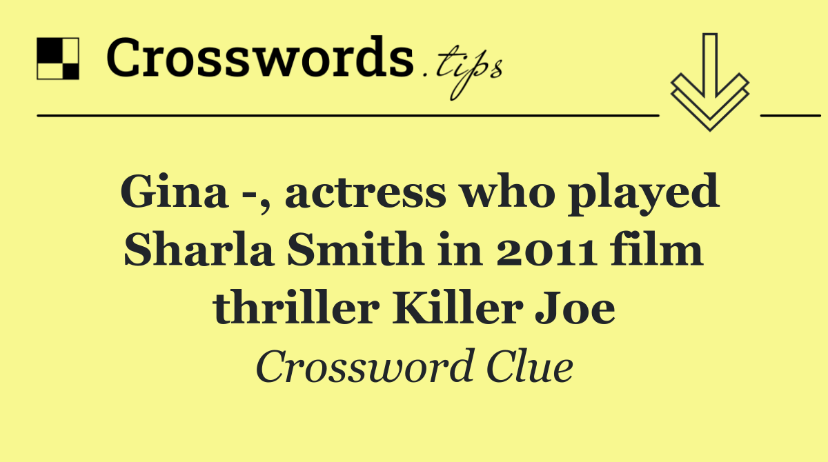 Gina  , actress who played Sharla Smith in 2011 film thriller Killer Joe