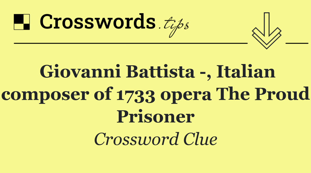 Giovanni Battista  , Italian composer of 1733 opera The Proud Prisoner