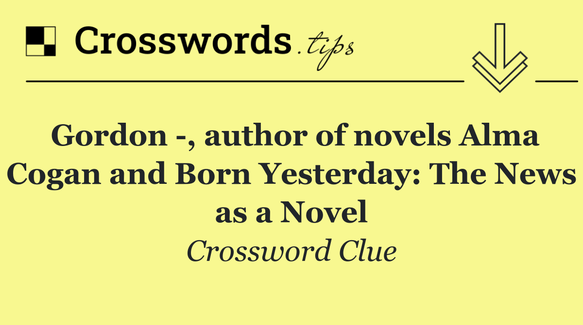 Gordon  , author of novels Alma Cogan and Born Yesterday: The News as a Novel