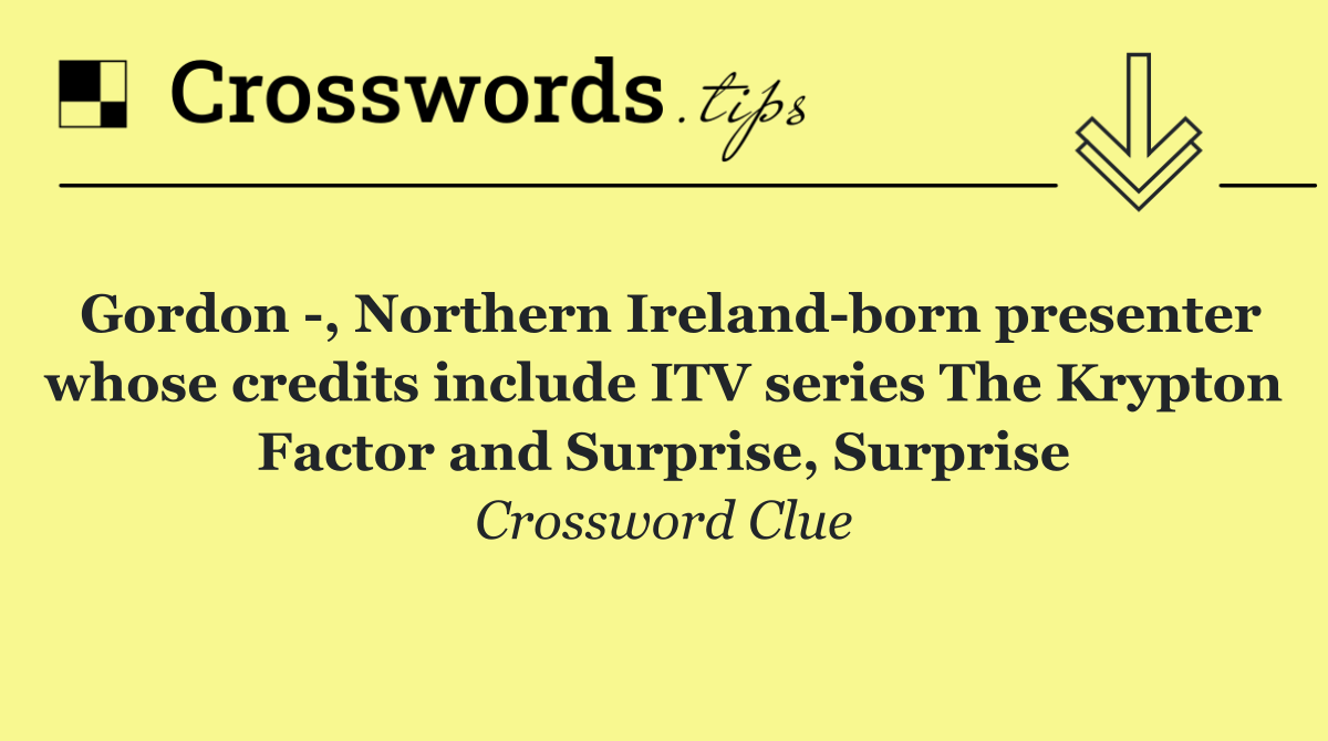 Gordon  , Northern Ireland born presenter whose credits include ITV series The Krypton Factor and Surprise, Surprise