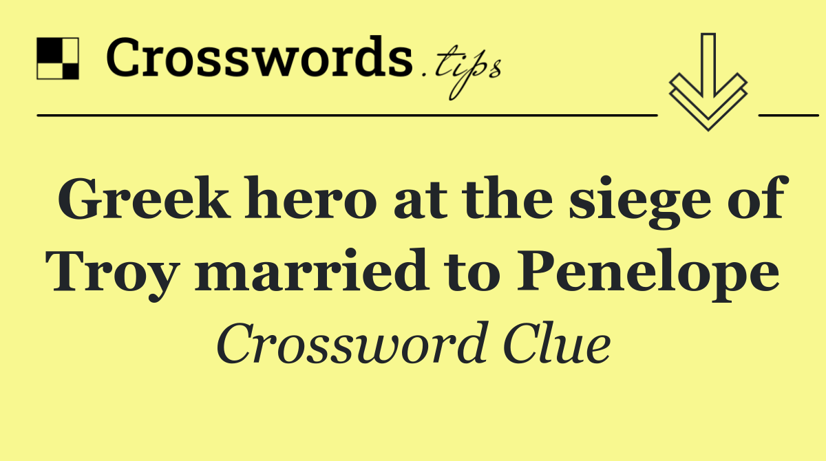 Greek hero at the siege of Troy married to Penelope