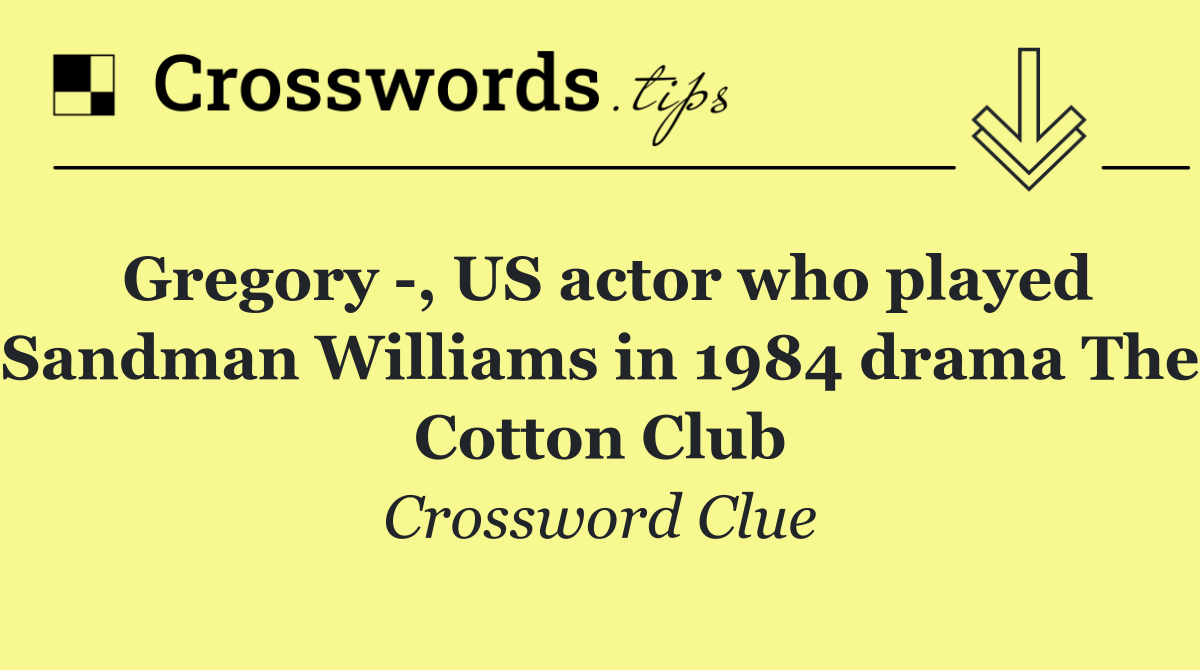 Gregory  , US actor who played Sandman Williams in 1984 drama The Cotton Club