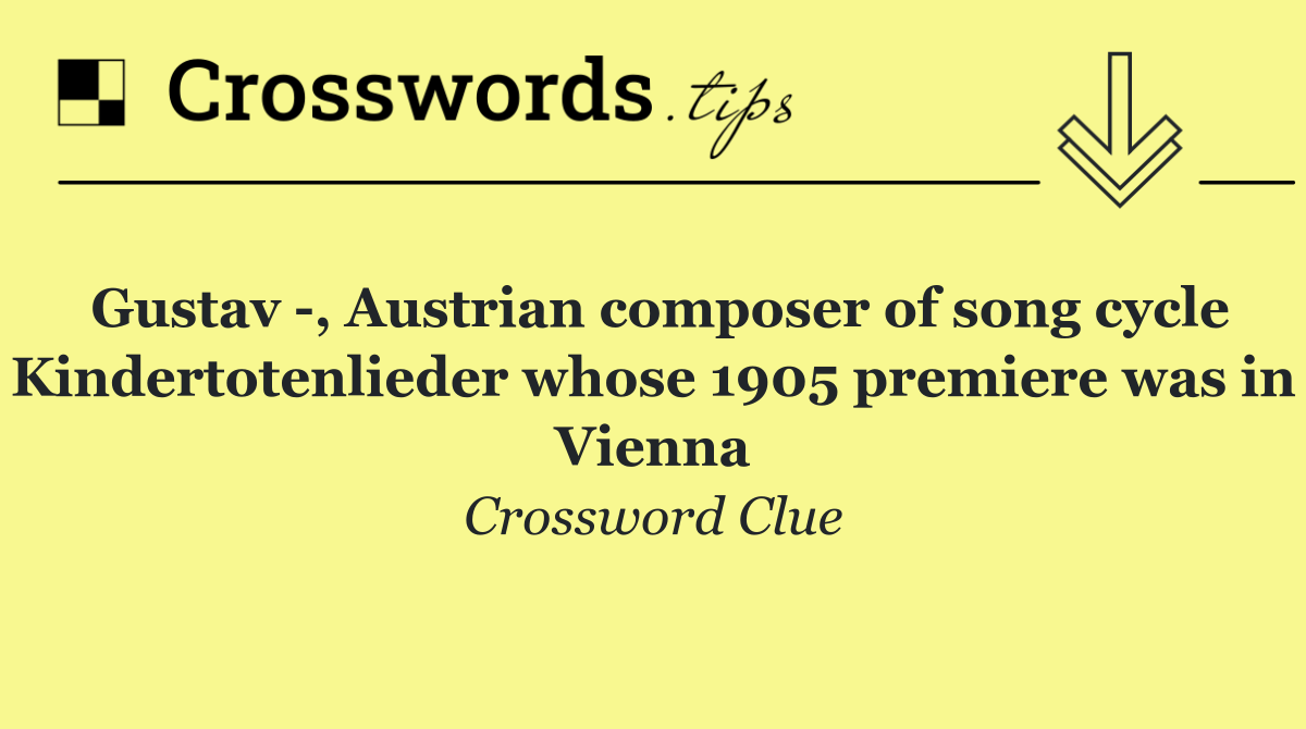 Gustav  , Austrian composer of song cycle Kindertotenlieder whose 1905 premiere was in Vienna