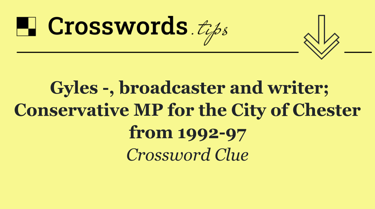 Gyles  , broadcaster and writer; Conservative MP for the City of Chester from 1992 97