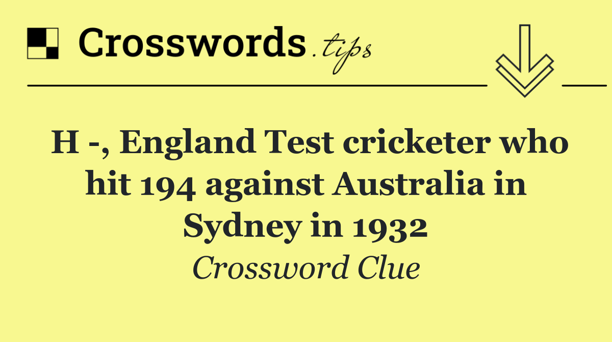 H  , England Test cricketer who hit 194 against Australia in Sydney in 1932