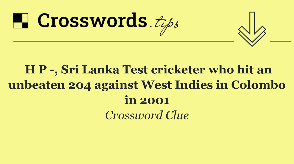 H P  , Sri Lanka Test cricketer who hit an unbeaten 204 against West Indies in Colombo in 2001