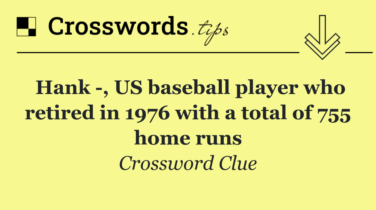 Hank  , US baseball player who retired in 1976 with a total of 755 home runs