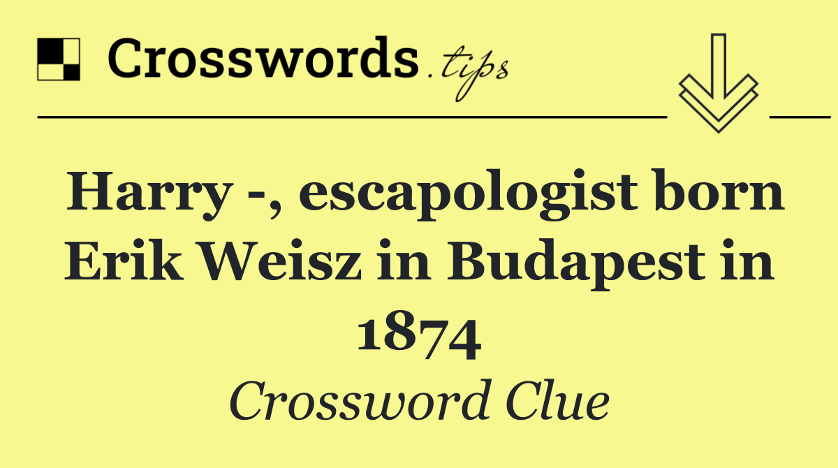 Harry  , escapologist born Erik Weisz in Budapest in 1874