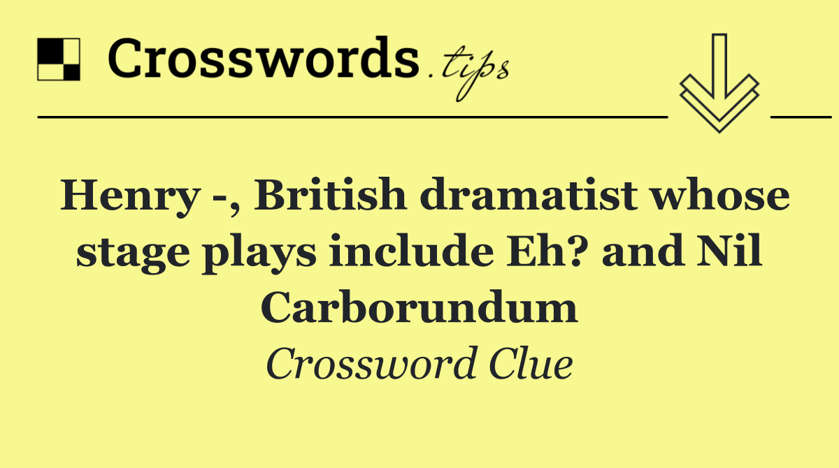 Henry  , British dramatist whose stage plays include Eh? and Nil Carborundum