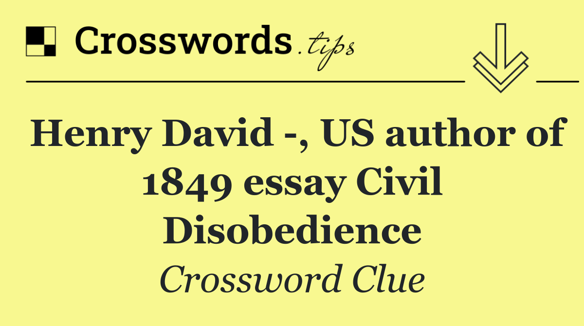 Henry David  , US author of 1849 essay Civil Disobedience