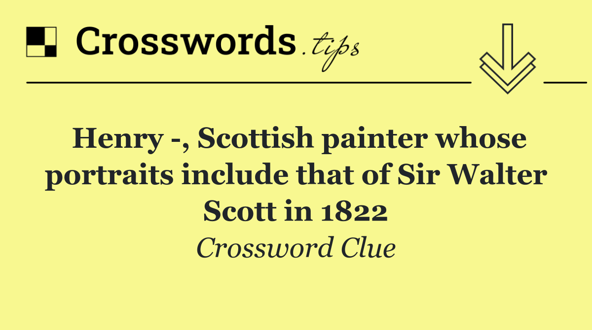 Henry  , Scottish painter whose portraits include that of Sir Walter Scott in 1822