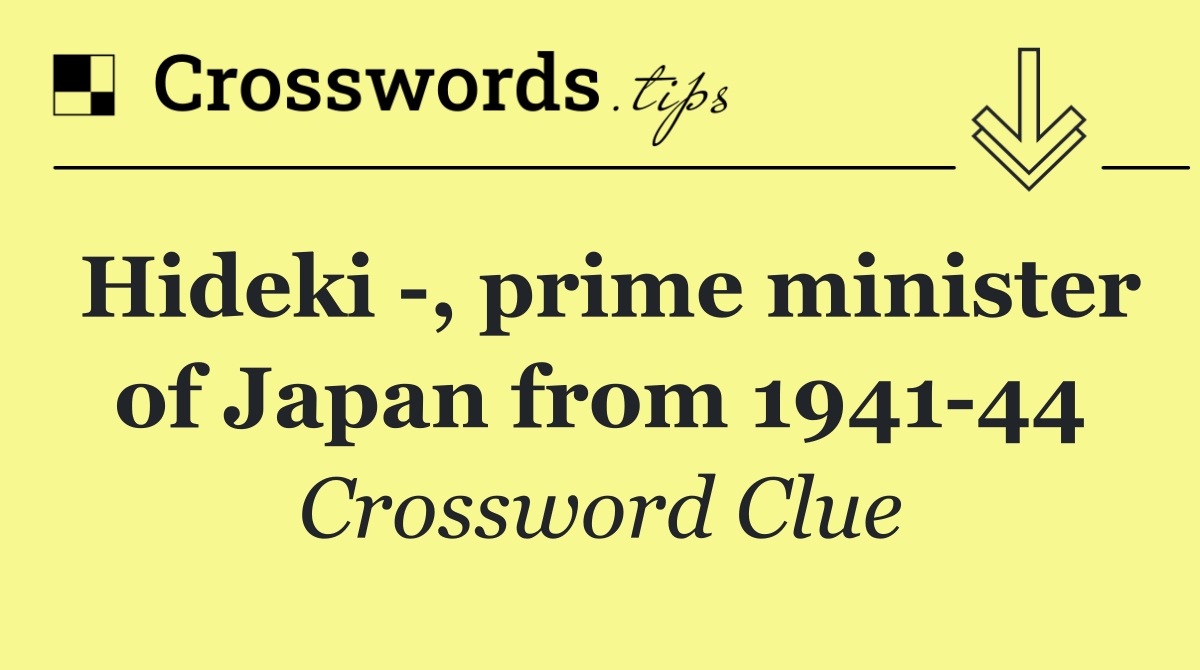 Hideki  , prime minister of Japan from 1941 44