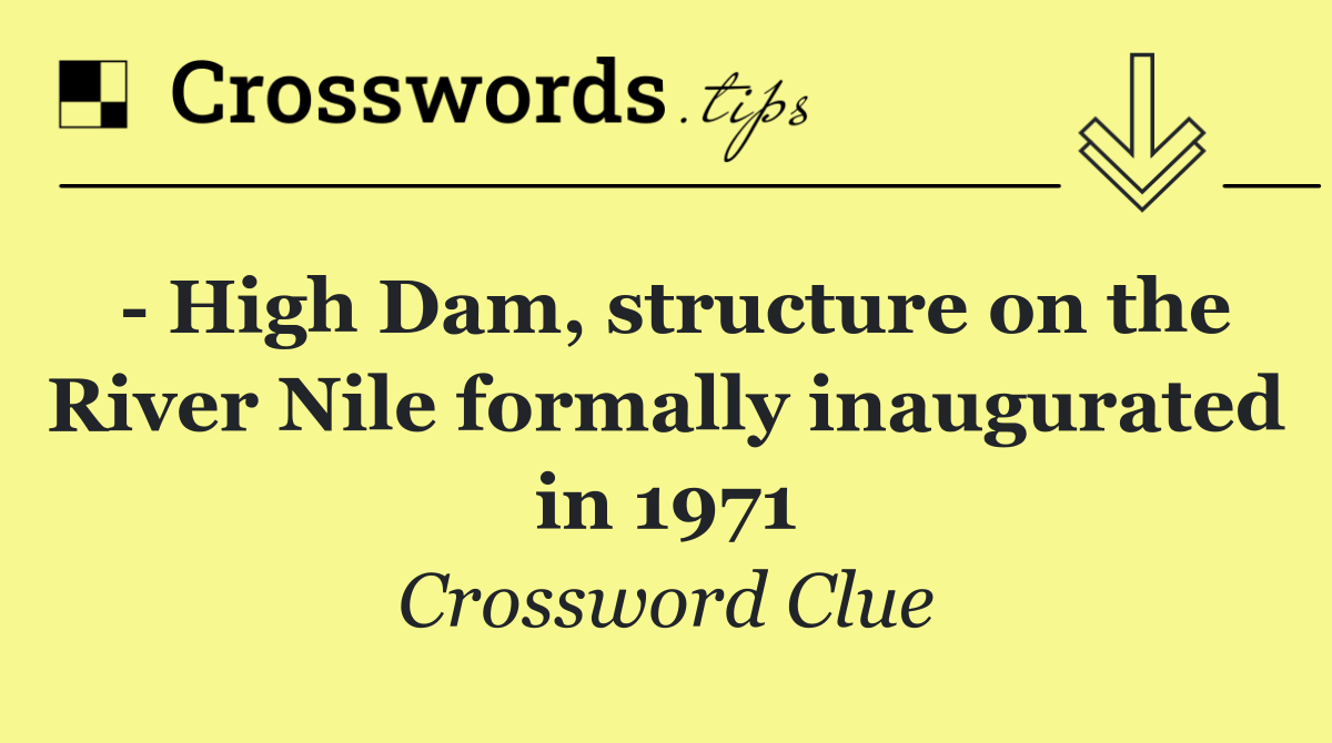   High Dam, structure on the River Nile formally inaugurated in 1971