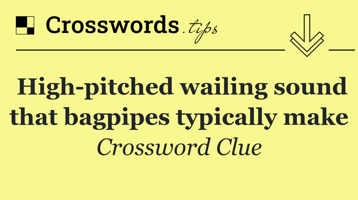 High pitched wailing sound that bagpipes typically make