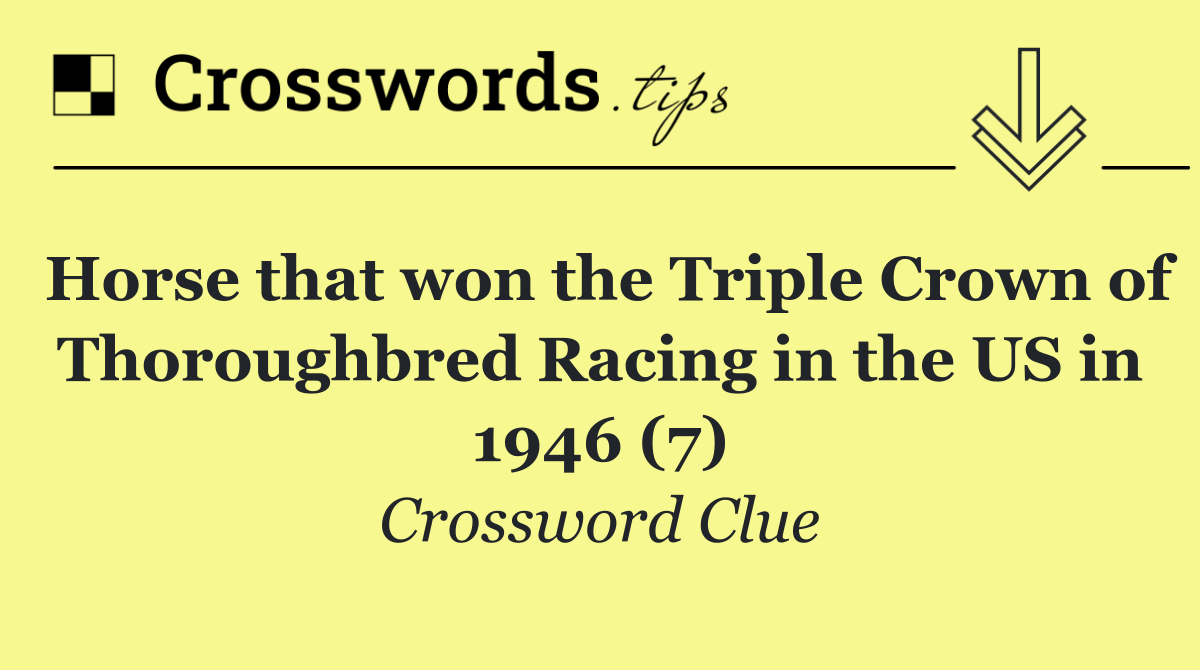 Horse that won the Triple Crown of Thoroughbred Racing in the US in 1946 (7)