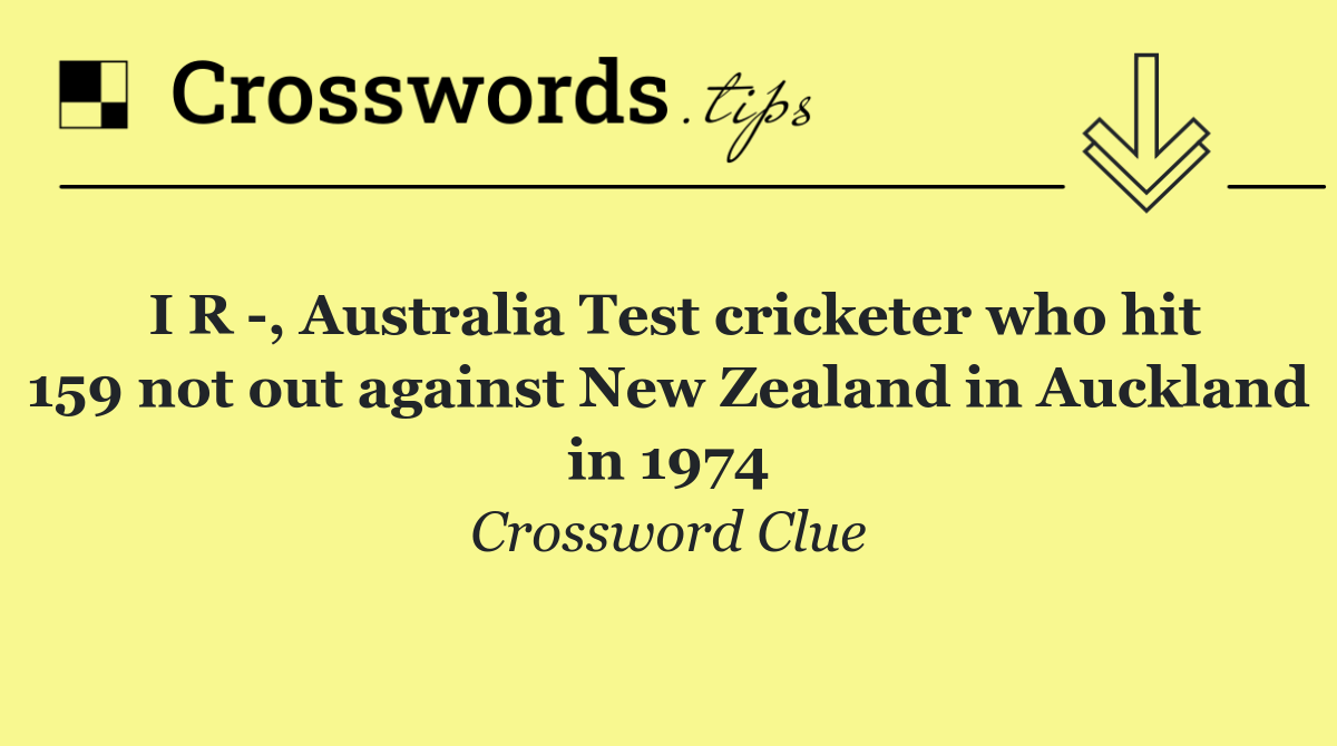 I R  , Australia Test cricketer who hit 159 not out against New Zealand in Auckland in 1974