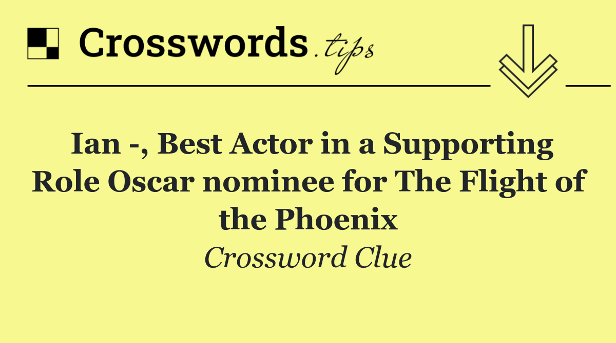 Ian  , Best Actor in a Supporting Role Oscar nominee for The Flight of the Phoenix