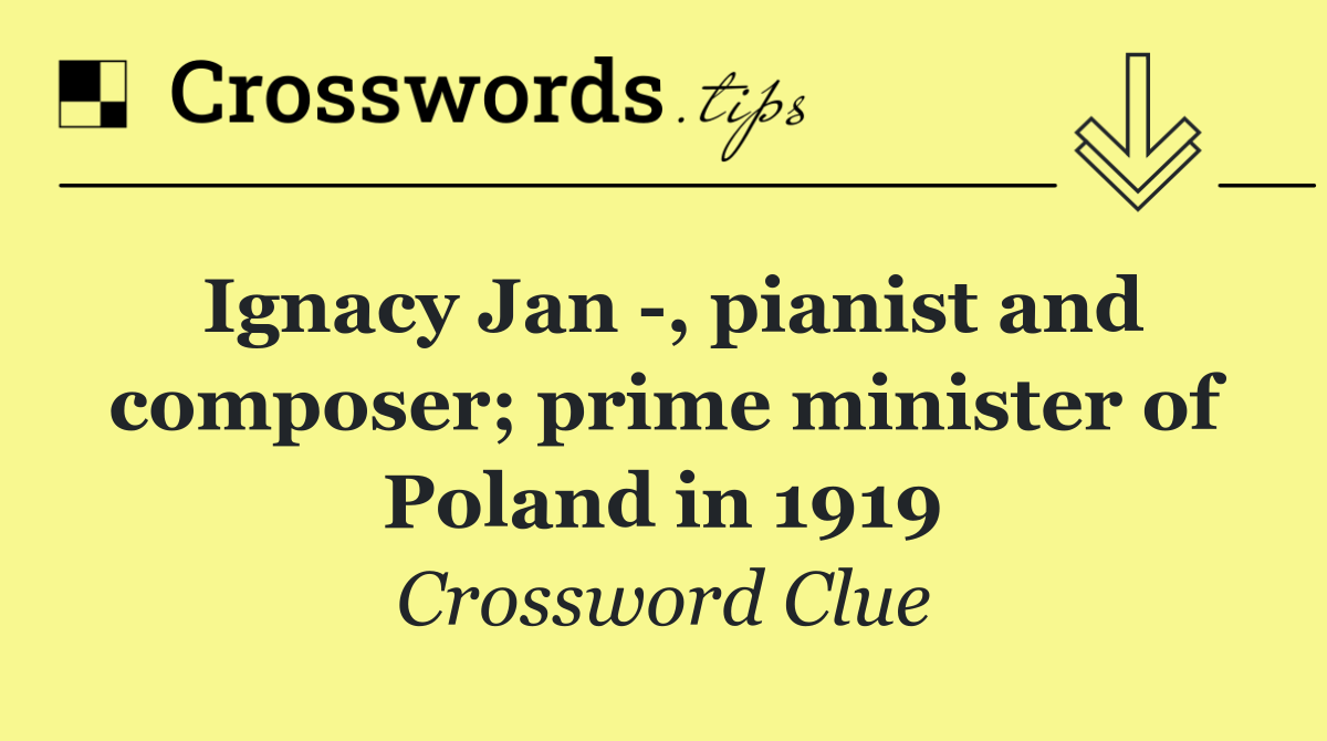 Ignacy Jan  , pianist and composer; prime minister of Poland in 1919