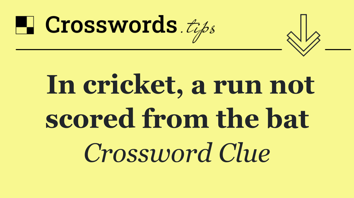 In cricket, a run not scored from the bat