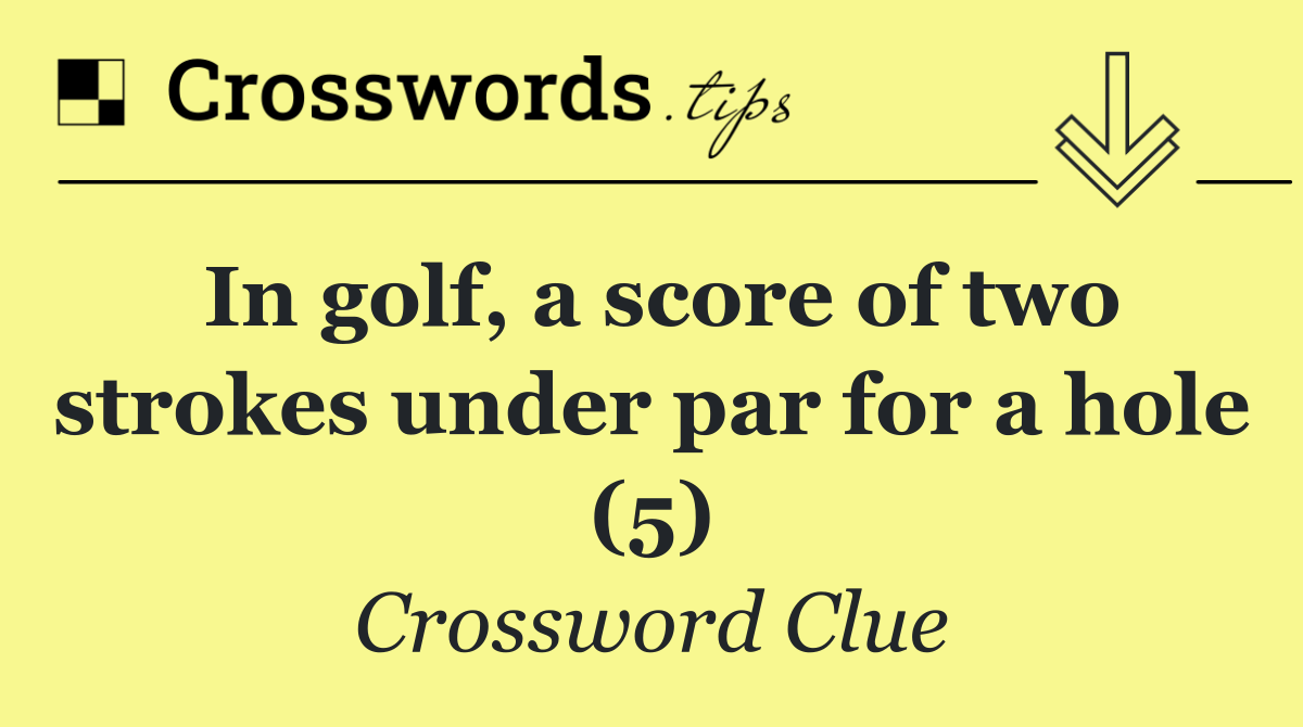 In golf, a score of two strokes under par for a hole (5)