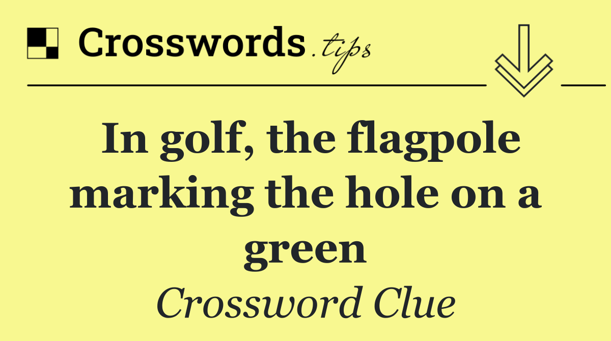 In golf, the flagpole marking the hole on a green