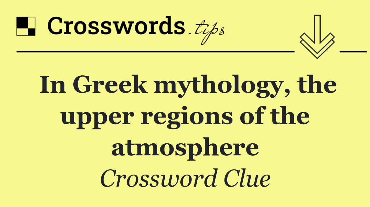 In Greek mythology, the upper regions of the atmosphere