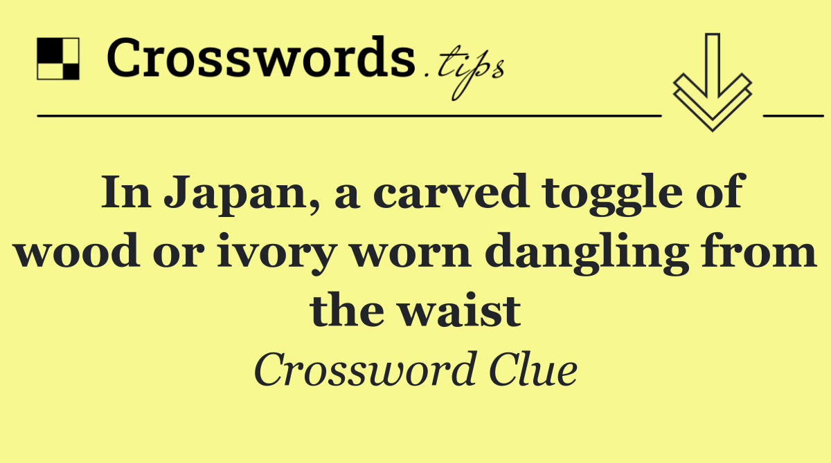 In Japan, a carved toggle of wood or ivory worn dangling from the waist