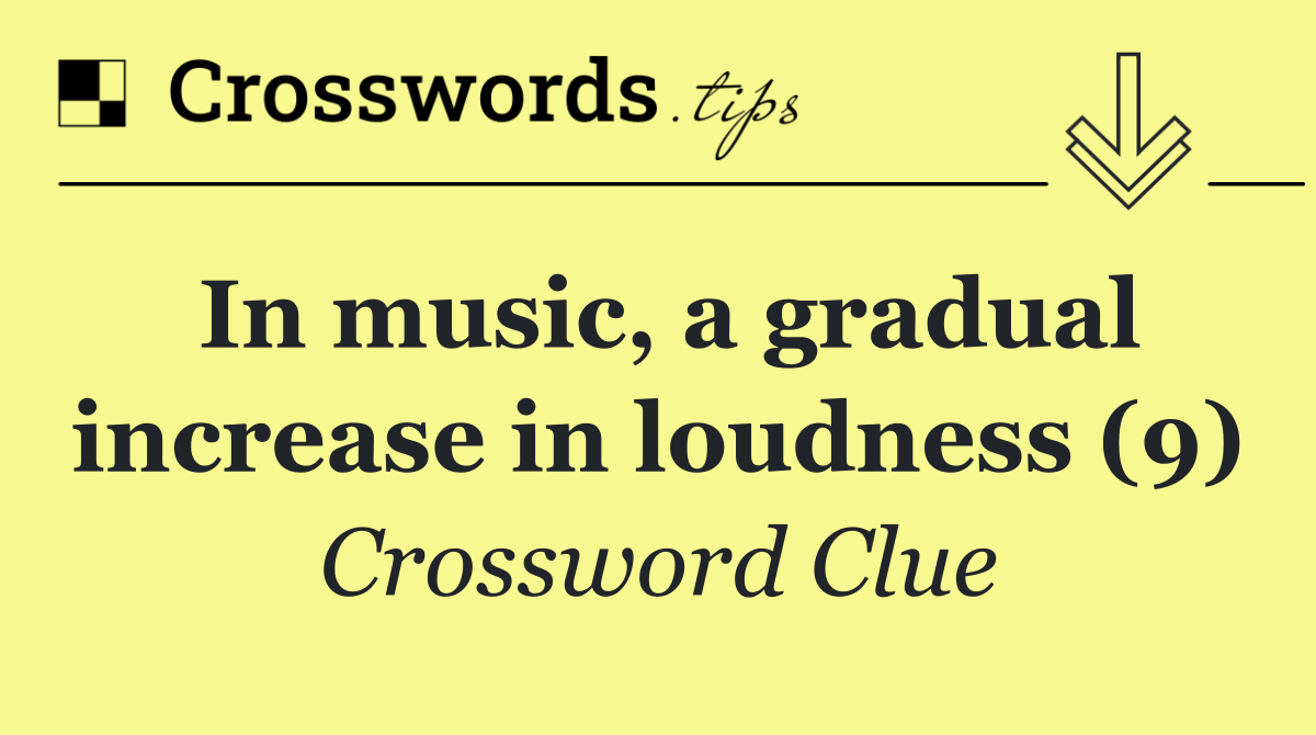 In music, a gradual increase in loudness (9)