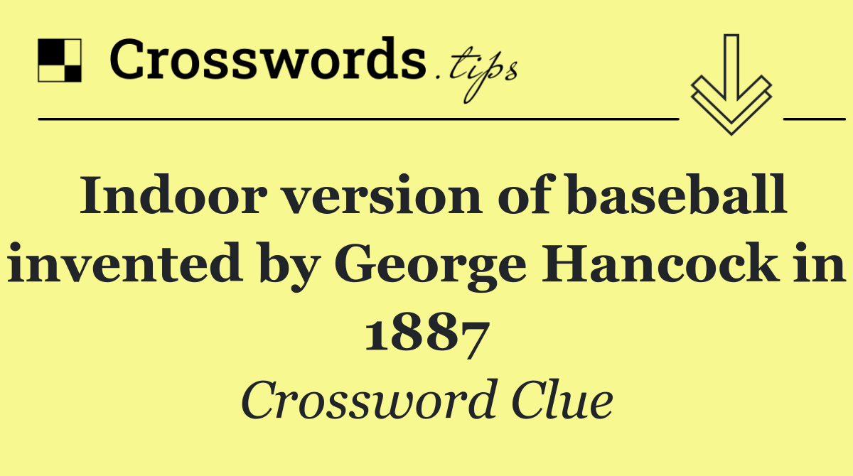 Indoor version of baseball invented by George Hancock in 1887