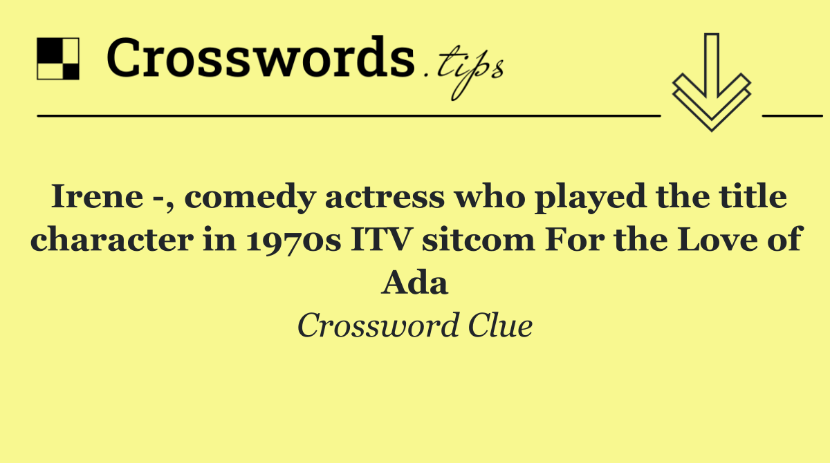 Irene  , comedy actress who played the title character in 1970s ITV sitcom For the Love of Ada