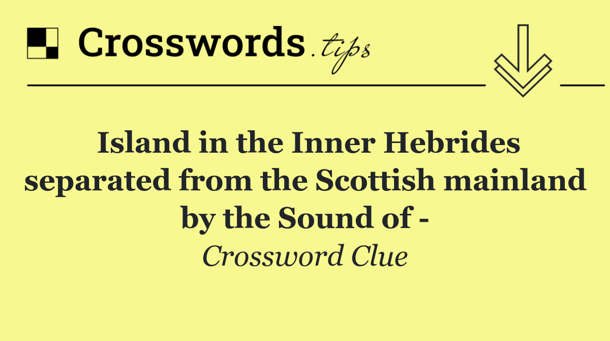 Island in the Inner Hebrides separated from the Scottish mainland by the Sound of  